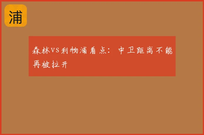 森林vs利物浦看点：中卫距离不能再被拉开